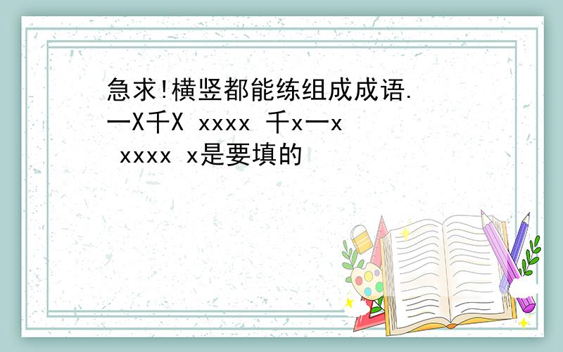 急求!横竖都能练组成成语. 一X千X xxxx 千x一x xxxx x是要填的