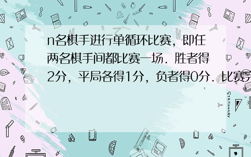 n名棋手进行单循环比赛，即任两名棋手间都比赛一场．胜者得2分，平局各得1分，负者得0分．比赛完毕后，前4名依次得8、7、