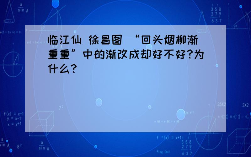 临江仙 徐昌图 “回头烟柳渐重重”中的渐改成却好不好?为什么?