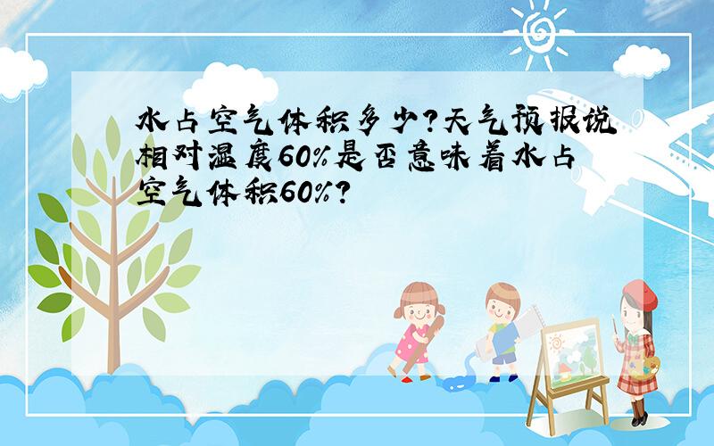 水占空气体积多少?天气预报说相对湿度60%是否意味着水占空气体积60%?