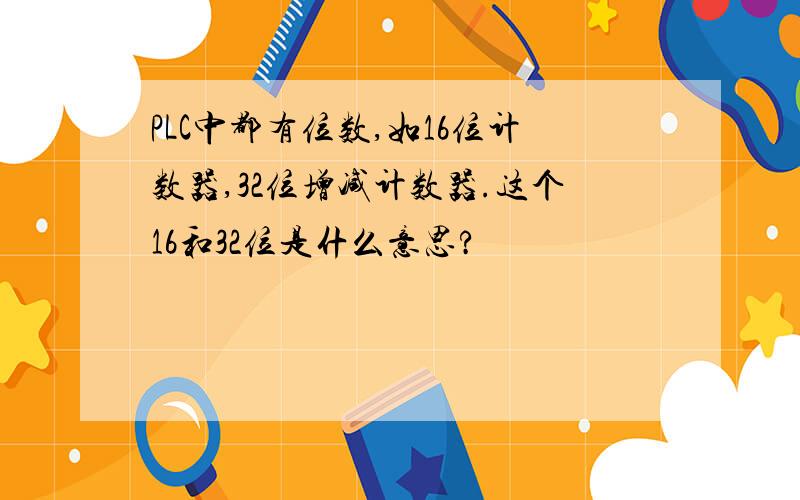 PLC中都有位数,如16位计数器,32位增减计数器.这个16和32位是什么意思?