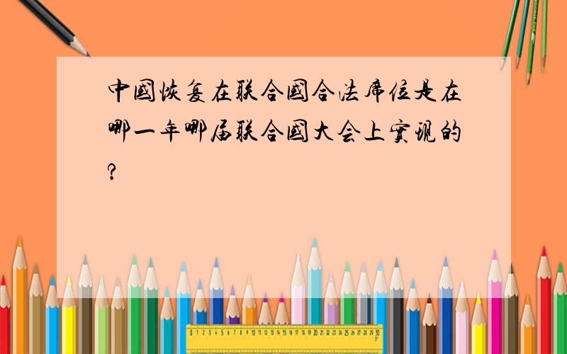 中国恢复在联合国合法席位是在哪一年哪届联合国大会上实现的?