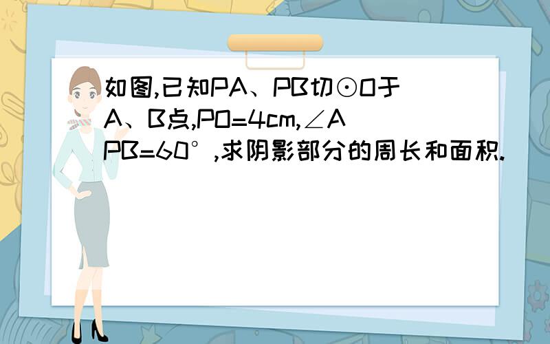 如图,已知PA、PB切⊙O于A、B点,PO=4cm,∠APB=60°,求阴影部分的周长和面积.