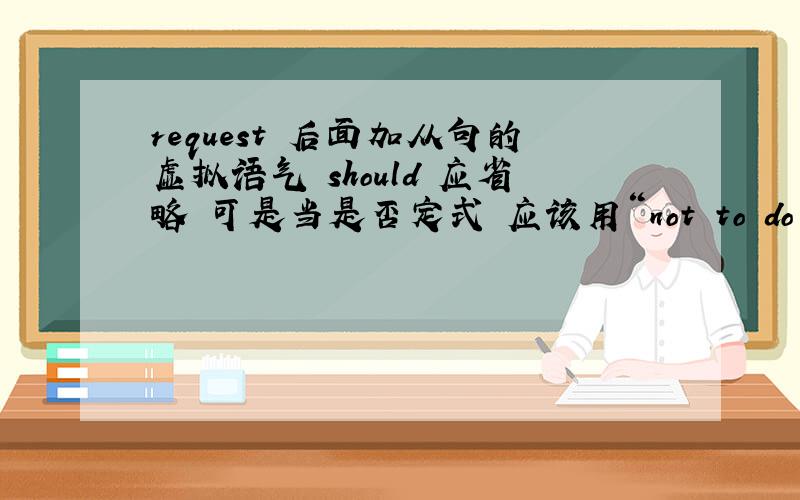 request 后面加从句的虚拟语气 should 应省略 可是当是否定式 应该用“not to do