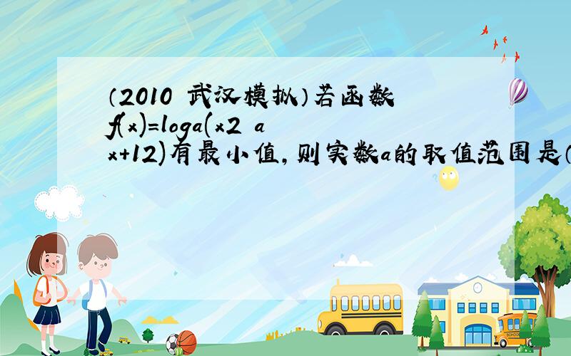 （2010•武汉模拟）若函数f(x)＝loga(x2−ax+12)有最小值，则实数a的取值范围是（　　）