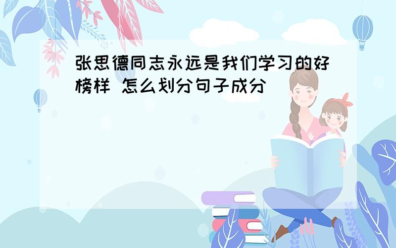 张思德同志永远是我们学习的好榜样 怎么划分句子成分