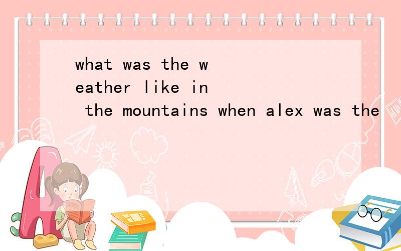 what was the weather like in the mountains when alex was the