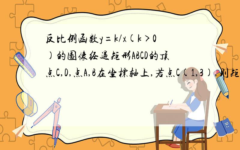 反比例函数y=k/x(k>0)的图像经过矩形ABCD的顶点C,D,点A,B在坐标轴上,若点C(1,3),则矩形ABCD的