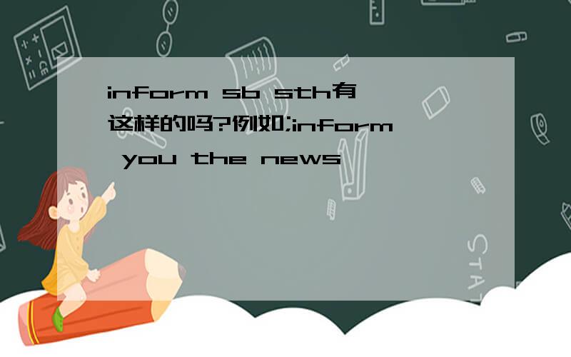 inform sb sth有这样的吗?例如;inform you the news