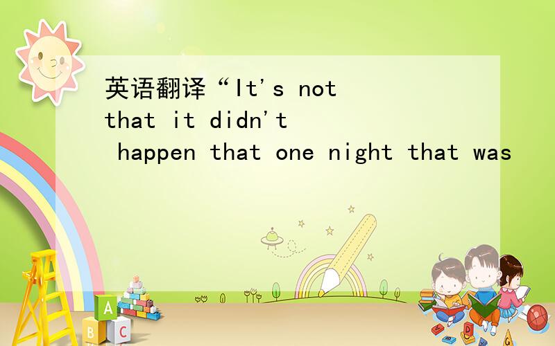 英语翻译“It's not that it didn't happen that one night that was