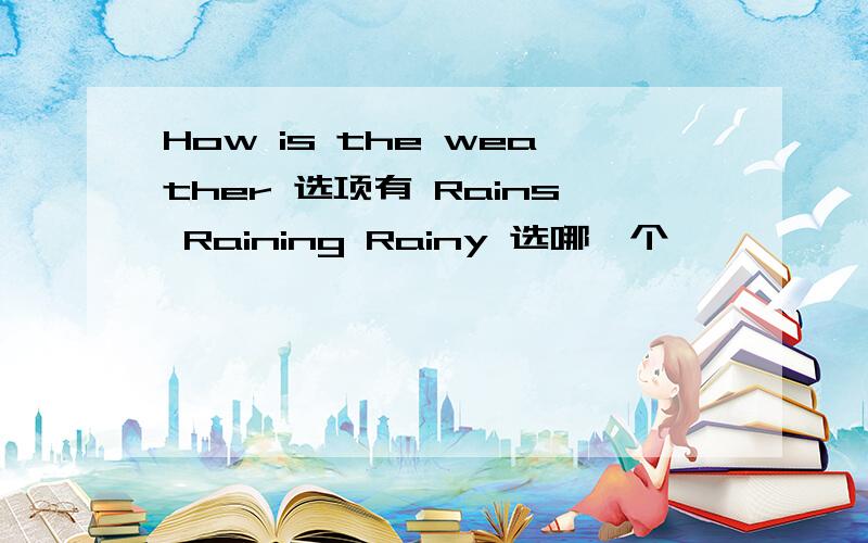 How is the weather 选项有 Rains Raining Rainy 选哪一个