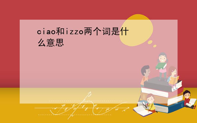 ciao和izzo两个词是什么意思