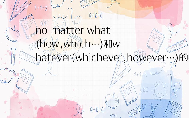 no matter what(how,which…)和whatever(whichever,however…)的区别