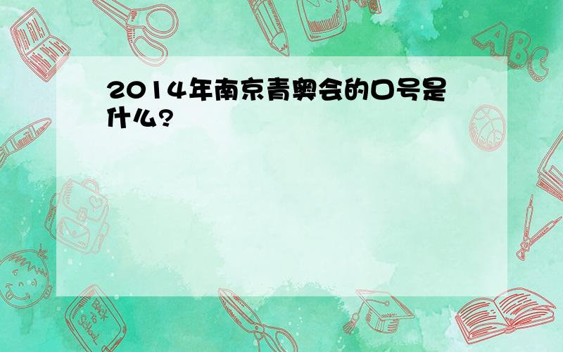 2014年南京青奥会的口号是什么?