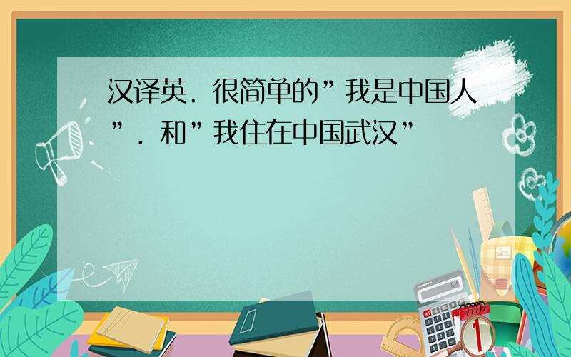 汉译英．很简单的”我是中国人”．和”我住在中国武汉”