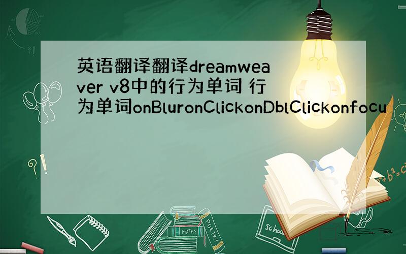 英语翻译翻译dreamweaver v8中的行为单词 行为单词onBluronClickonDblClickonfocu