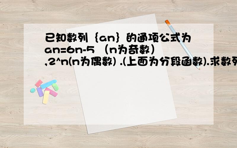 已知数列｛an｝的通项公式为an=6n-5 （n为奇数）,2^n(n为偶数) .(上面为分段函数).求数列{an}的前n