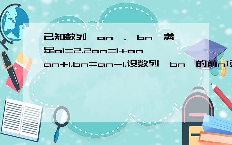 已知数列{an}，{bn}满足a1=2，2an=1+anan+1，bn=an-1，设数列{bn}的前n项和为Sn，令Tn