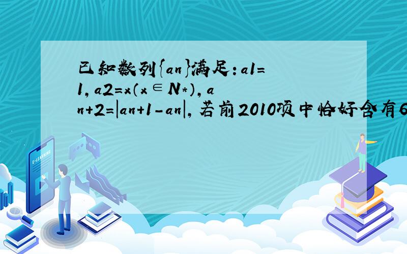 已知数列{an}满足：a1=1，a2=x（x∈N*），an+2=|an+1-an|，若前2010项中恰好含有666项为0