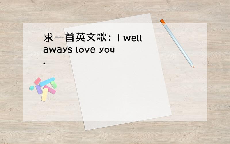 求一首英文歌：I well aways love you.