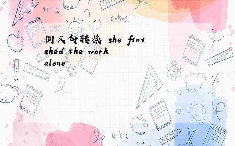 同义句转换 she finished the work alone