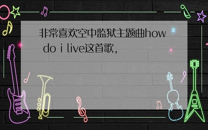 非常喜欢空中监狱主题曲how do i live这首歌,