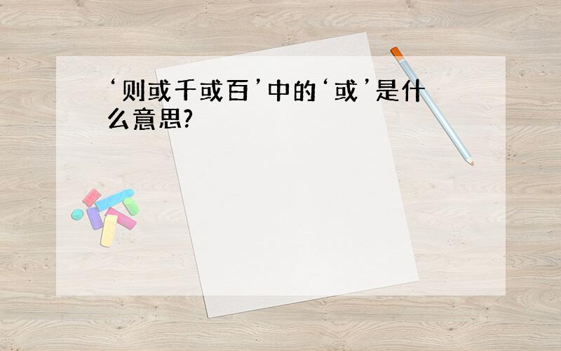 ‘则或千或百’中的‘或’是什么意思?