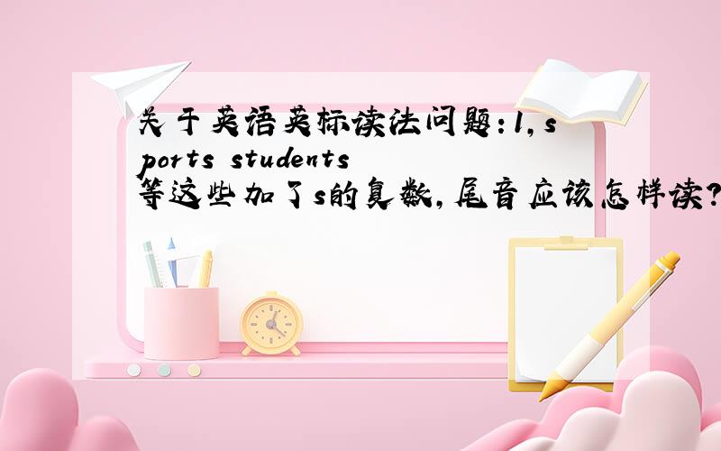 关于英语英标读法问题：1,sports students等这些加了s的复数,尾音应该怎样读?是与s还是t的读英一样呢,