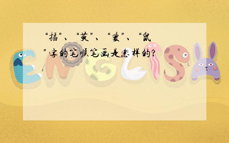 “插”、“萸”、“叟”、“鼠”字的笔顺笔画是怎样的?