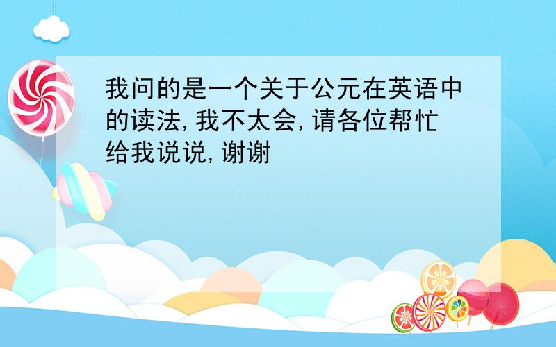 我问的是一个关于公元在英语中的读法,我不太会,请各位帮忙给我说说,谢谢