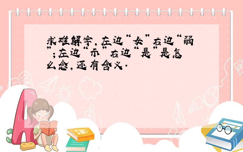 求难解字,左边“女”右边“弱”；左边“示”右边“是”是怎么念,还有含义.