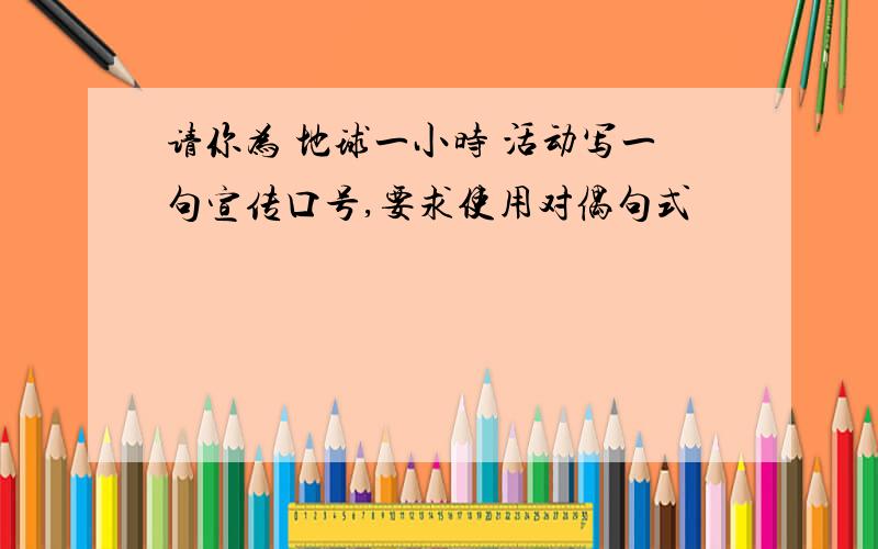 请你为 地球一小时 活动写一句宣传口号,要求使用对偶句式