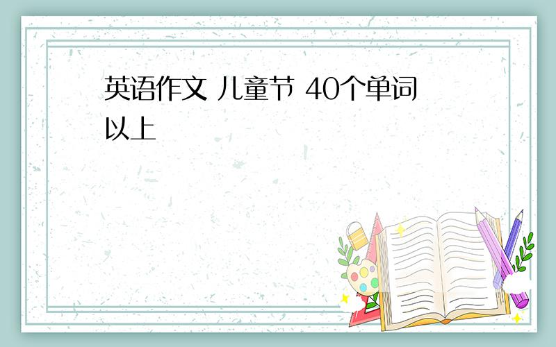 英语作文 儿童节 40个单词以上