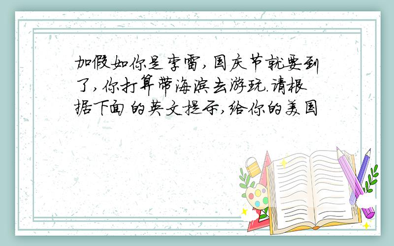 加假如你是李雷,国庆节就要到了,你打算带海滨去游玩.请根据下面的英文提示,给你的美国