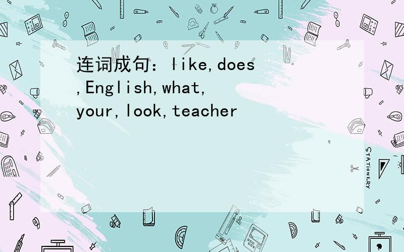 连词成句：like,does,English,what,your,look,teacher