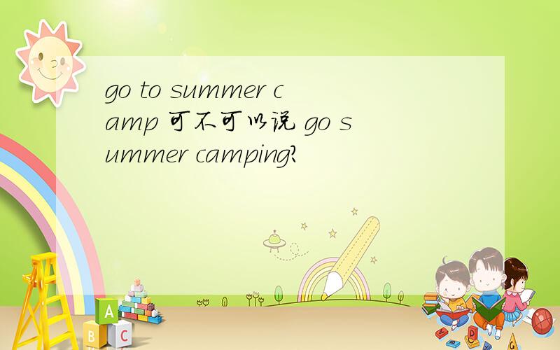 go to summer camp 可不可以说 go summer camping?