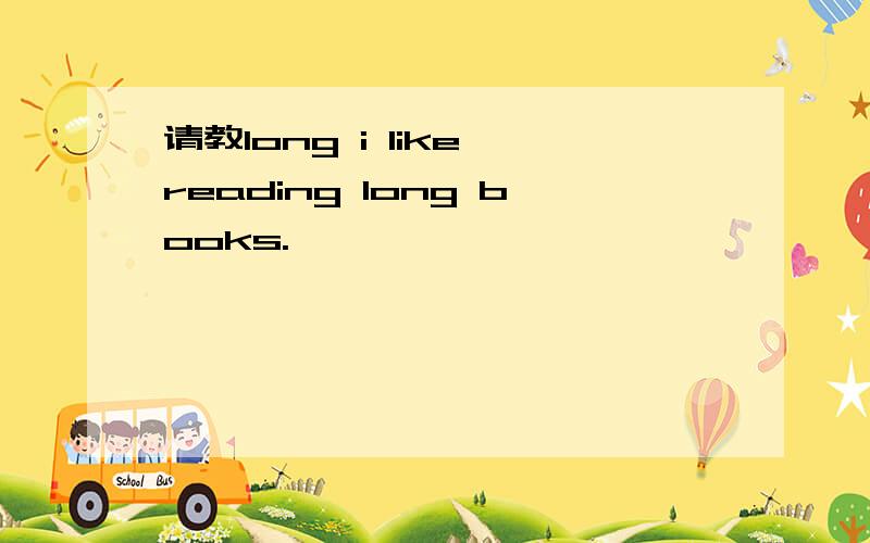 请教long i like reading long books.