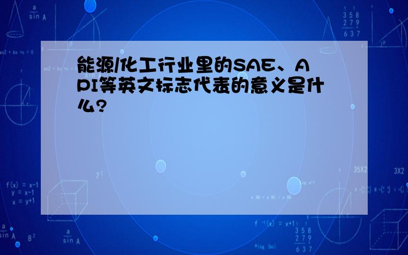 能源/化工行业里的SAE、API等英文标志代表的意义是什么?