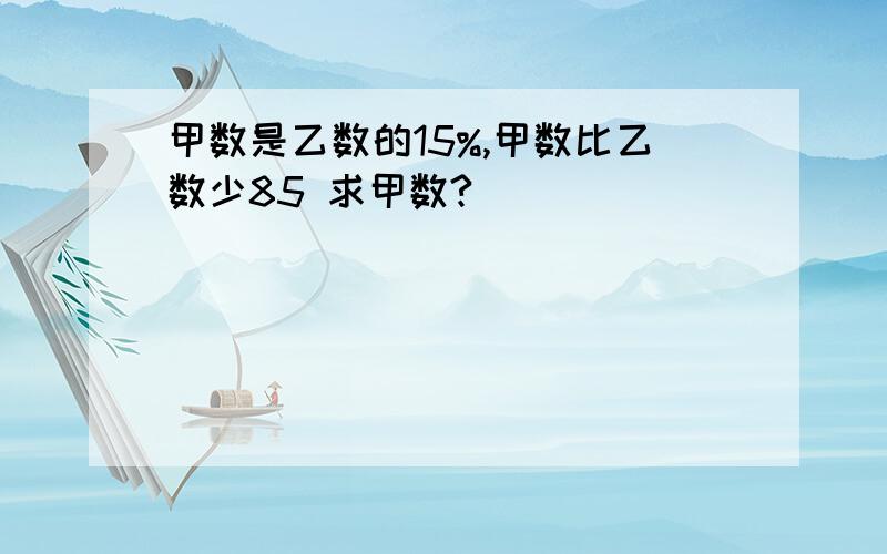 甲数是乙数的15%,甲数比乙数少85 求甲数?