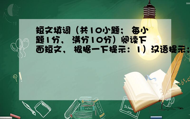 短文填词（共10小题； 每小题1分， 满分10分）阅读下面短文， 根据一下提示：1）汉语提示；2）首字母提示；3）语境提