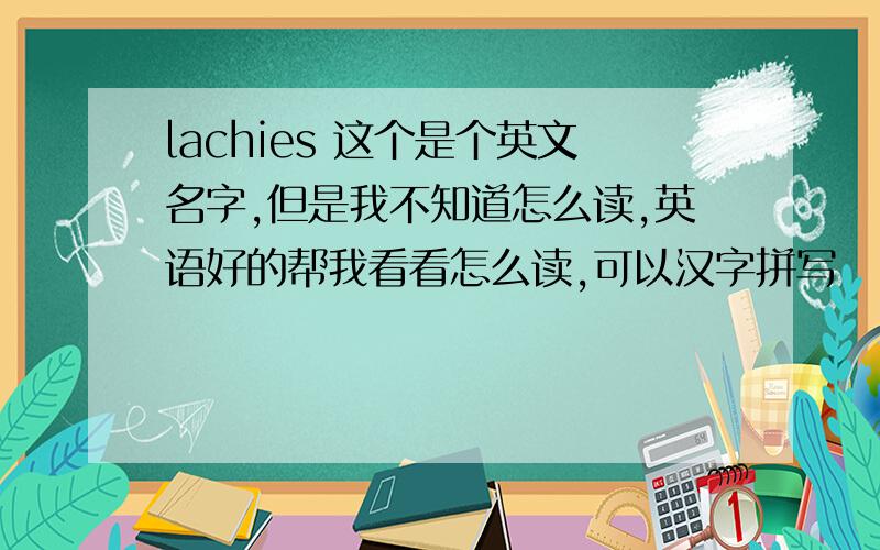 lachies 这个是个英文名字,但是我不知道怎么读,英语好的帮我看看怎么读,可以汉字拼写