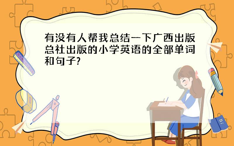 有没有人帮我总结一下广西出版总社出版的小学英语的全部单词和句子?