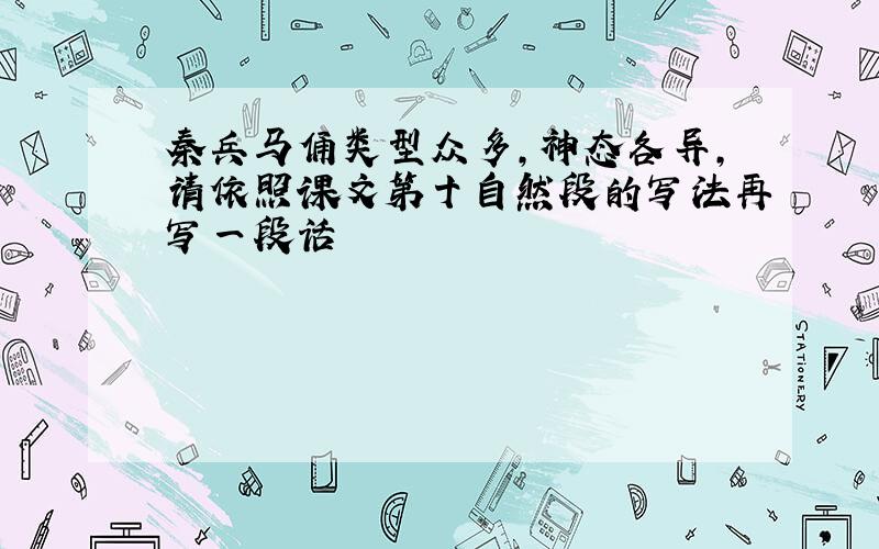 秦兵马俑类型众多,神态各异,请依照课文第十自然段的写法再写一段话