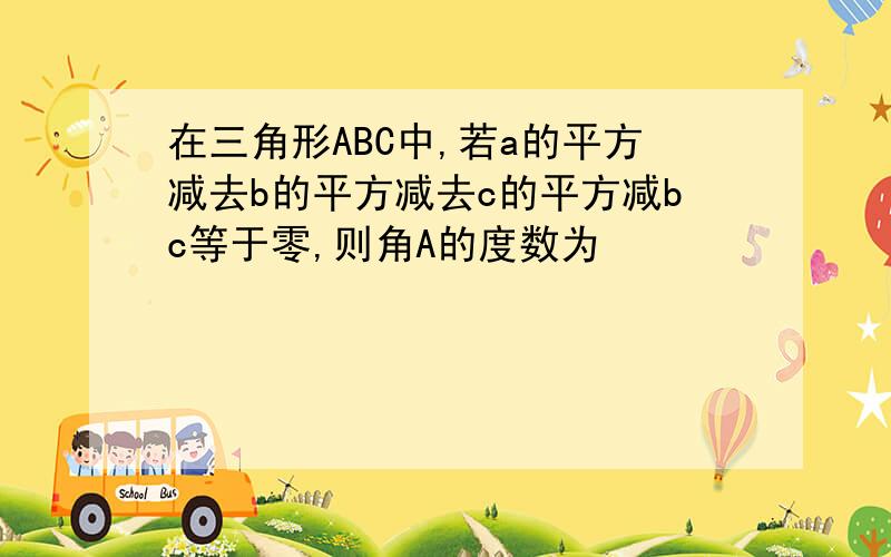 在三角形ABC中,若a的平方减去b的平方减去c的平方减bc等于零,则角A的度数为