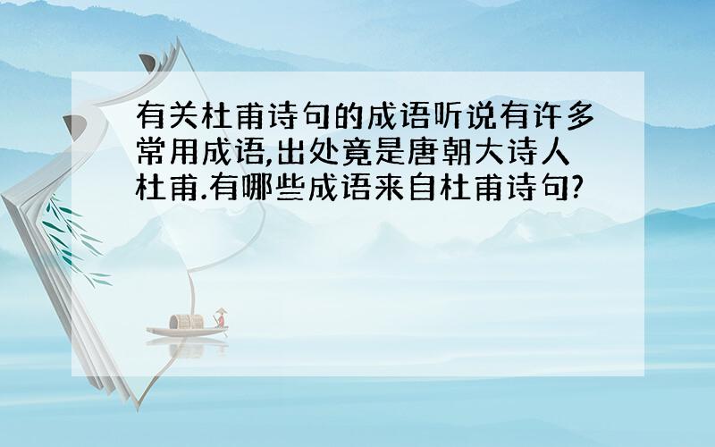 有关杜甫诗句的成语听说有许多常用成语,出处竟是唐朝大诗人杜甫.有哪些成语来自杜甫诗句?