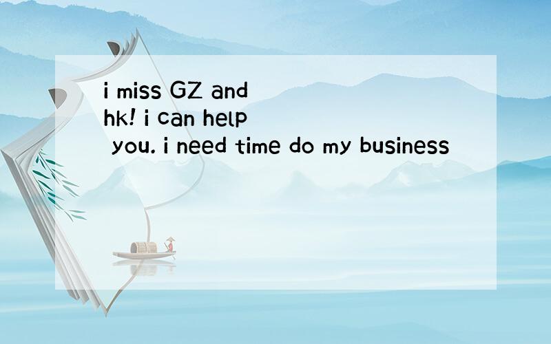 i miss GZ and hk! i can help you. i need time do my business