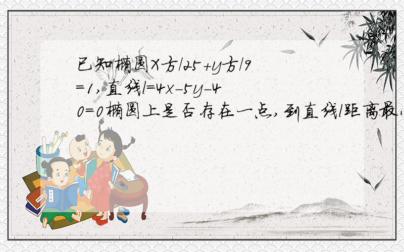 已知椭圆X方/25＋y方/9=1,直线l=4x-5y-40=0椭圆上是否存在一点,到直线l距离最小?最小是多少?..