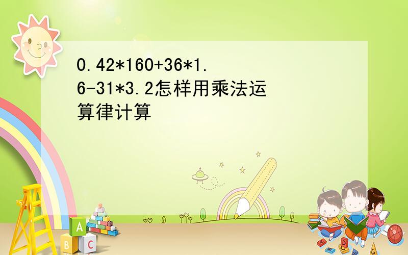 0.42*160+36*1.6-31*3.2怎样用乘法运算律计算