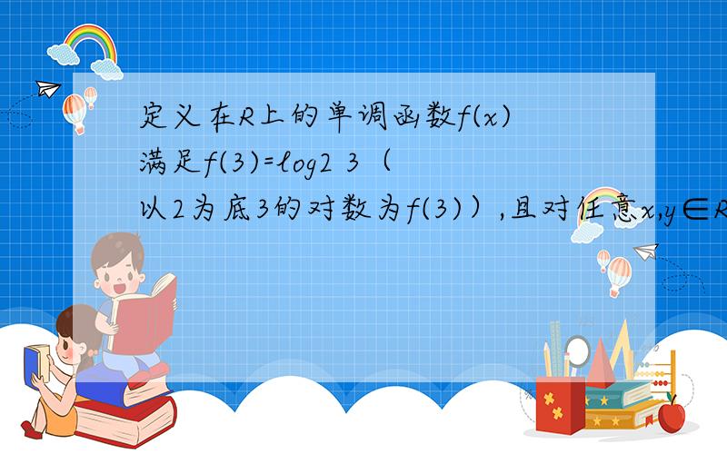 定义在R上的单调函数f(x)满足f(3)=log2 3（以2为底3的对数为f(3)）,且对任意x,y∈R都有f(x+y)