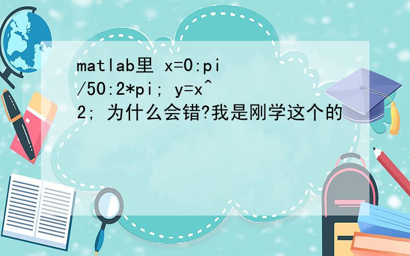 matlab里 x=0:pi/50:2*pi; y=x^2; 为什么会错?我是刚学这个的